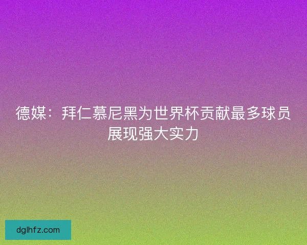 德媒：拜仁慕尼黑为世界杯贡献最多球员展现强大实力