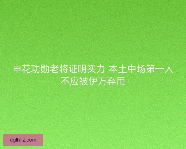 申花功勋老将证明实力 本土中场第一人不应被伊万弃用