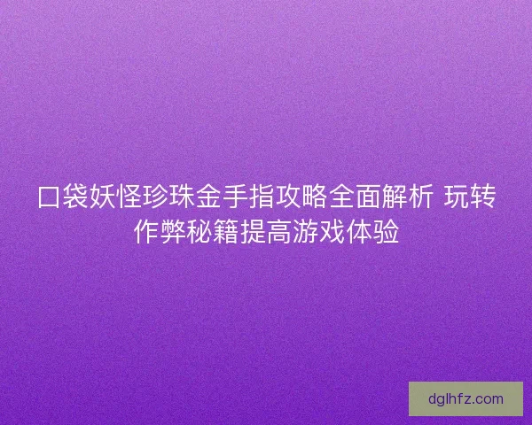 口袋妖怪珍珠金手指攻略全面解析 玩转作弊秘籍提高游戏体验