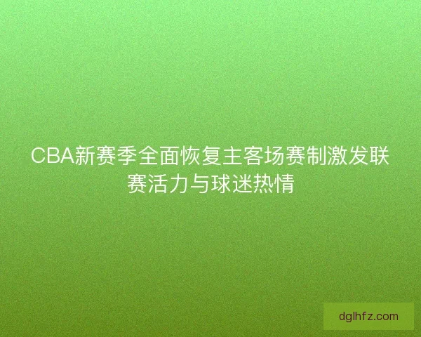 CBA新赛季全面恢复主客场赛制激发联赛活力与球迷热情