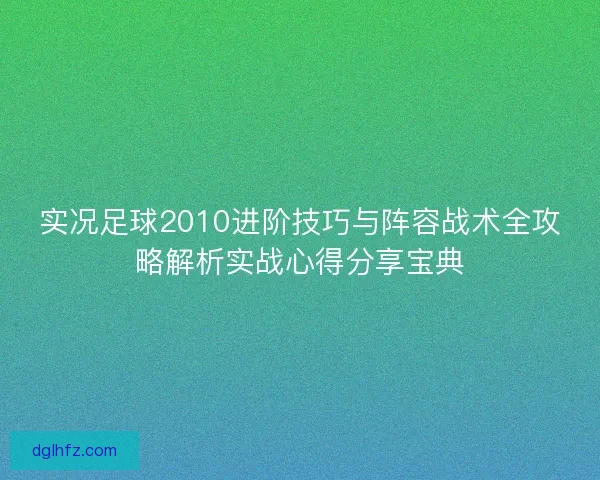 实况足球2010进阶技巧与阵容战术全攻略解析实战心得分享宝典